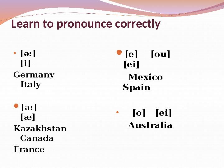 Learn to pronounce correctly • [ ә: ] [i] Germany Italy  [a:] [æ]