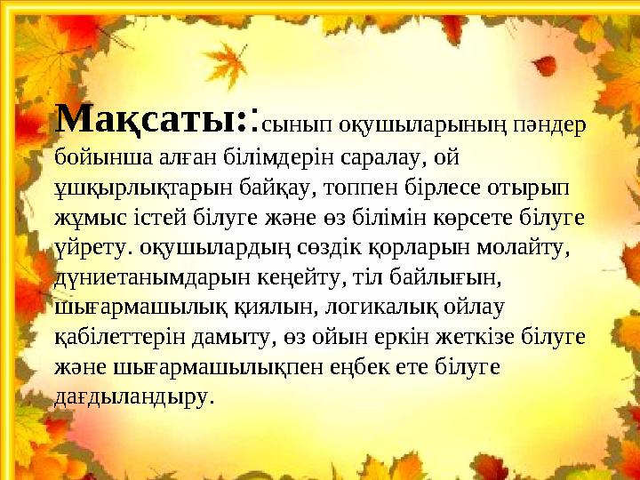 Мақсаты: : сынып оқушыларының пәндер бойынша алған білімдерін саралау, ой ұшқырлықтарын байқау, топпен бірлесе отырып жұмыс і