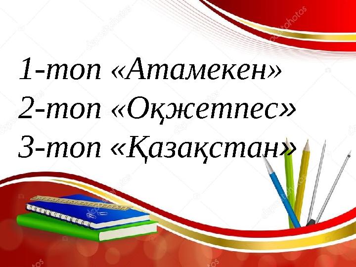 1-топ «Атамекен» 2-топ «Оқжетпес » 3-топ « Қазақстан »