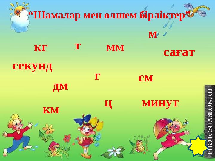“Шамалар мен өлшем бірліктер” кг сағат минут см дм мм г секунд т ц м км