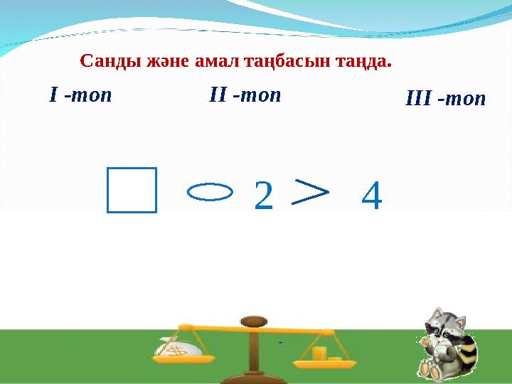 І -топ ІІ -топ ІІІ -топ Санды және амал таңбасын таңда. 2 4