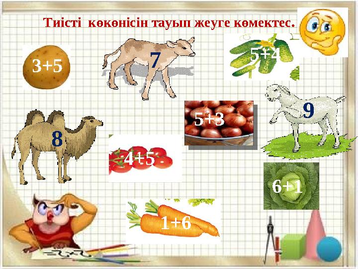 Тиісті көкөнісін тауып жеуге көмектес. 6+1 3+5 9 8 7 1+6 4+5 5+4 5+3