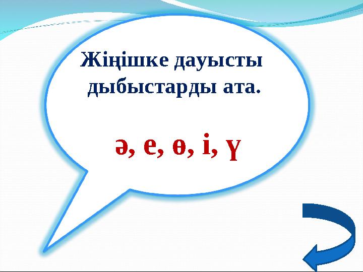 Жіңішке дауысты дыбыстарды ата. ә, е, ө, і, ү