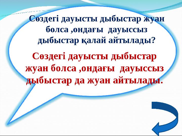 Сөздегі дауысты дыбыстар жуан болса ,ондағы дауыссыз дыбыстар да жуан айтылады. Сөздегі дауысты дыбыстар жуан болса ,ондағы