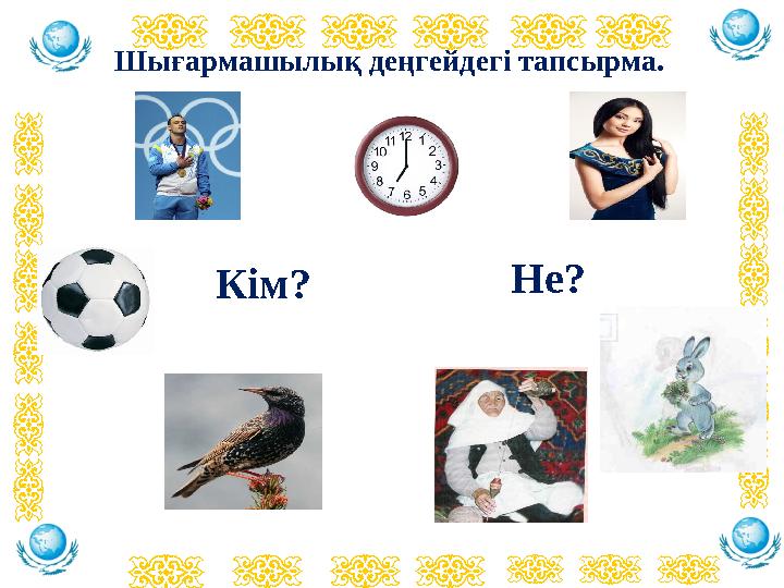 Шығармашылық деңгейдегі тапсырма. Кім? Не?