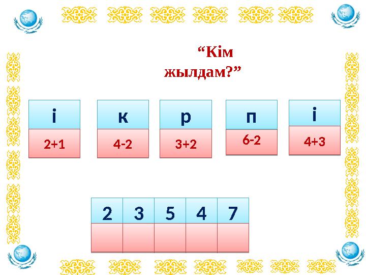 “Кім жылдам?”2 2 3 3 5 5 4 4 7 7 і і2+1 2+1к к4-2 4-2р р3+2 3+26-2 6-2п пі і4+3 4