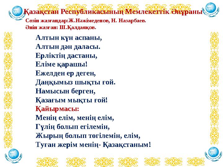 Қазақстан Республикасының Мемлекеттік Әнұраны Сөзін жазғандар:Ж.Нәжімеденов, Н. Назарбаев. Әнін жазған: Ш.Қалдаяқов. Алтын күн а