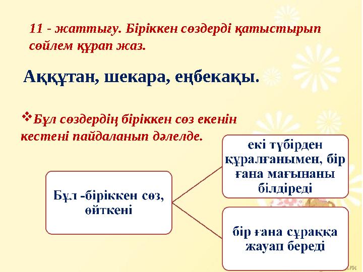 11 - жаттығу. Біріккен сөздерді қатыстырып сөйлем құрап жаз. Аққұтан, шекара, еңбекақы. Бұл сөздердің біріккен сөз екенін кес
