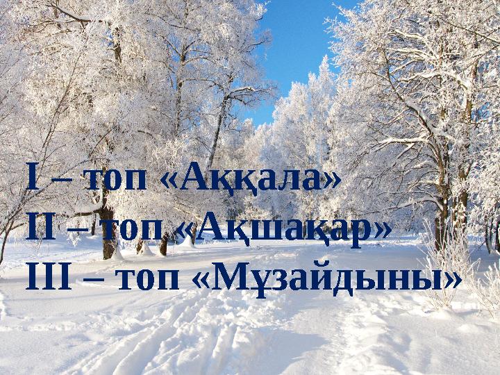 І – топ «Аққала» ІІ – топ «Ақшақар» ІІІ – топ «Мұзайдыны»