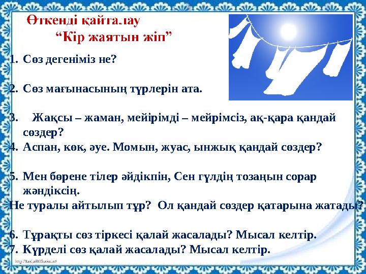 1.Сөз дегеніміз не? 2.Сөз мағынасының түрлерін ата. 3. Жақсы – жаман, мейірімді – мейрімсіз, ақ-қара қандай сөздер? 4.Аспан, к