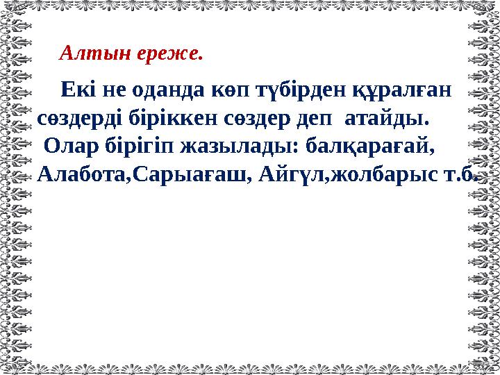Екі не оданда көп түбірден құралған сөздерді біріккен сөздер деп атайды. Олар бірігіп жазылады: балқарағай, Алабота,Сарыа