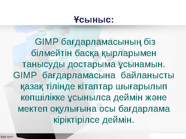 Ұсыныс: GIMP бағдарламасының біз білмейтін басқа қырларымен танысуды достарыма ұсынамын. GIMP бағдарламасына байланысты қ