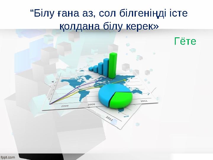 “Білу ғана аз, сол білгеніңді істе қолдана білу керек» Гёте