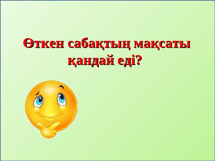 Өткен сабақтың мақсаты Өткен сабақтың мақсаты қандай еді? қандай еді?