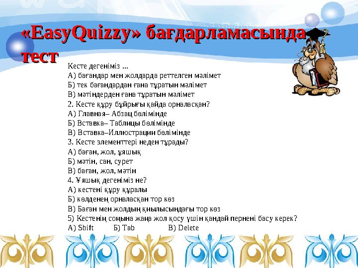 «ЕasyQuizzy» бағдарламасында «ЕasyQuizzy» бағдарламасында тест тест Кесте дегеніміз ... А) бағандар мен жолдарда реттелген мәл