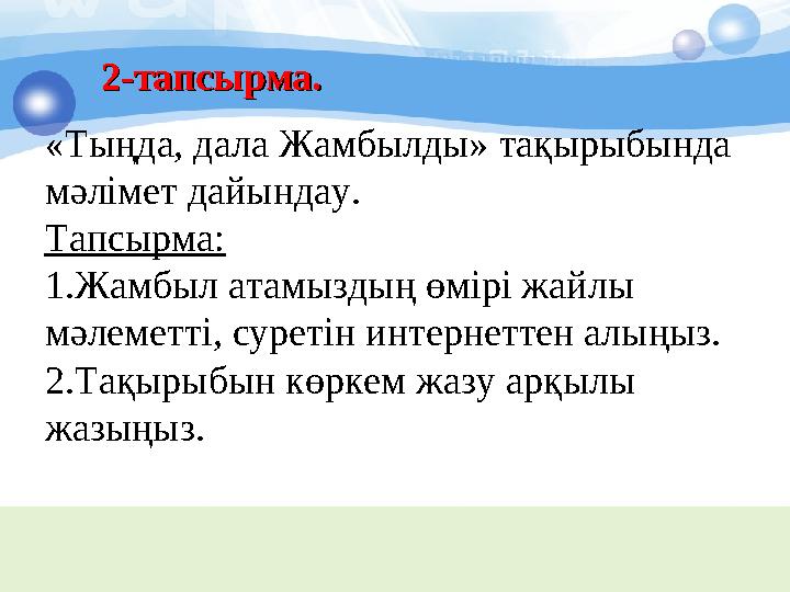 2-тапсырма. 2-тапсырма. «Тыңда, дала Жамбылды» тақырыбында мәлімет дайындау. Тапсырма: 1. Жамбыл атамыздың өмірі жайлы мәлеме