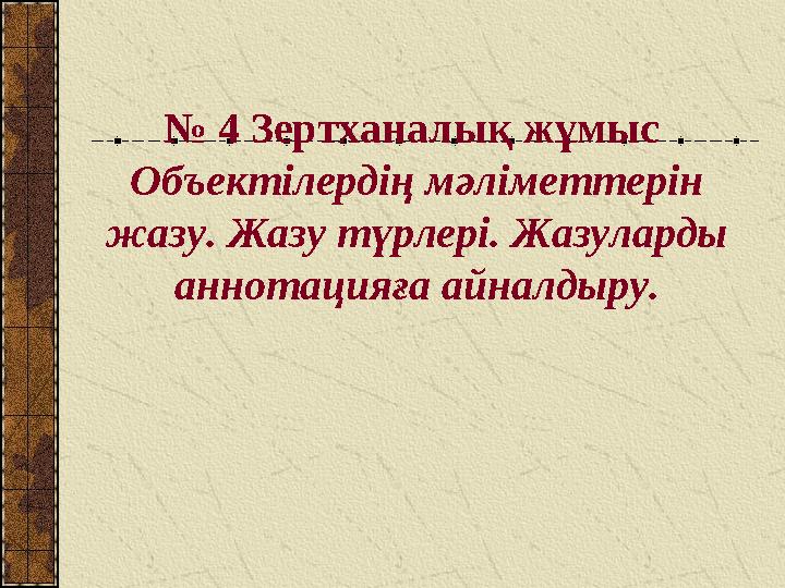 № 4 Зертханалық жұмыс Объект ілердің мәліметтерін жазу. Жазу түрлері. Жазуларды аннотацияға айналдыру.