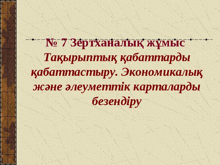 № 7 Зертханалық жұмыс Тақырыптық қабаттарды қабаттастыру. Экономикалық және әлеуметтік карталарды безендіру