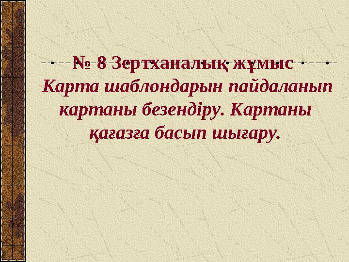 № 8 Зертханалық жұмыс Карта шаблондарын пайдаланып картаны безендіру. Картаны қағазға басып шығару.