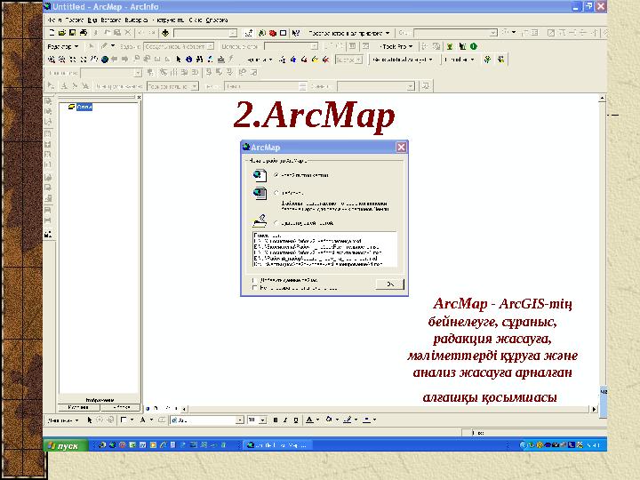 2.ArcMap ArcMap - ArcGIS-тің бейнелеуге, сұраныс, радакция жасауға, мәліметтерді құруға және анализ жасауға арналған а