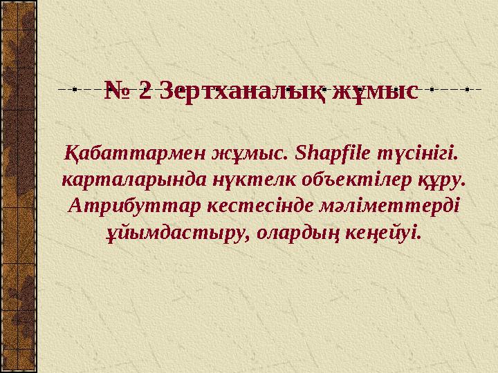 № 2 Зертханалық жұмыс Қабаттармен жұмыс. Shapfile түсінігі. карталарында нүктелк объектілер құру. Атрибуттар кестесінде мәл