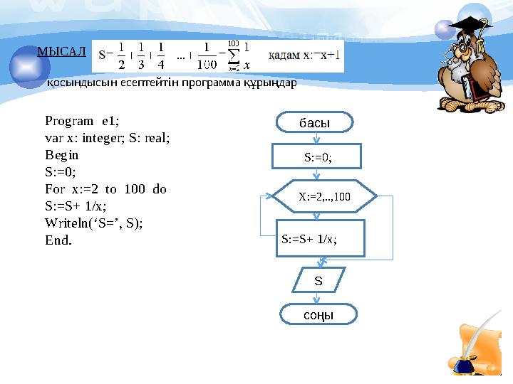 МЫСАЛ қосындысын есептейтін программа құрыңдар Program e 1 ; var x: integer; S : real ; Begin S: = 0; For