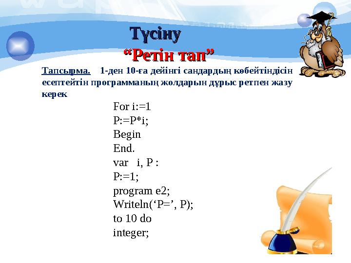 ТүсінуТүсіну ““ Ретін тап”Ретін тап” Тапсырма. 1-ден 10-ға дейінгі сандардың көбейтіндісін есептейтін программаның жолдары