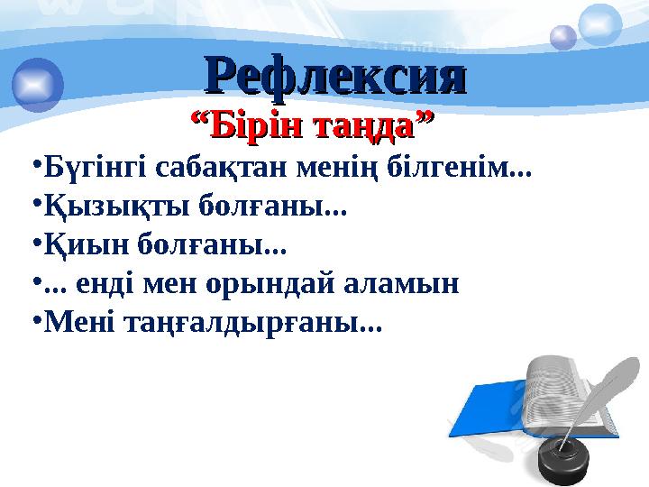 РефлексияРефлексия ““ Бірін таңда”Бірін таңда” • Бүгінгі сабақтан менің білгенім... • Қызықты болғаны... • Қиын болғаны... • ...