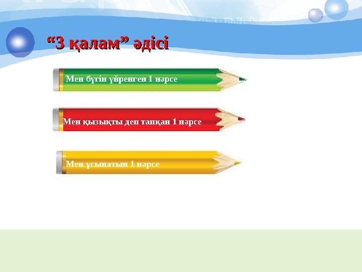 ““ 3 қалам” әдісі 3 қалам” әдісі Мен бүгін үйренген 1 нәрсе Мен қызықты деп тапқан 1 нәрсе Мен ұсынатын 1 нәрсе