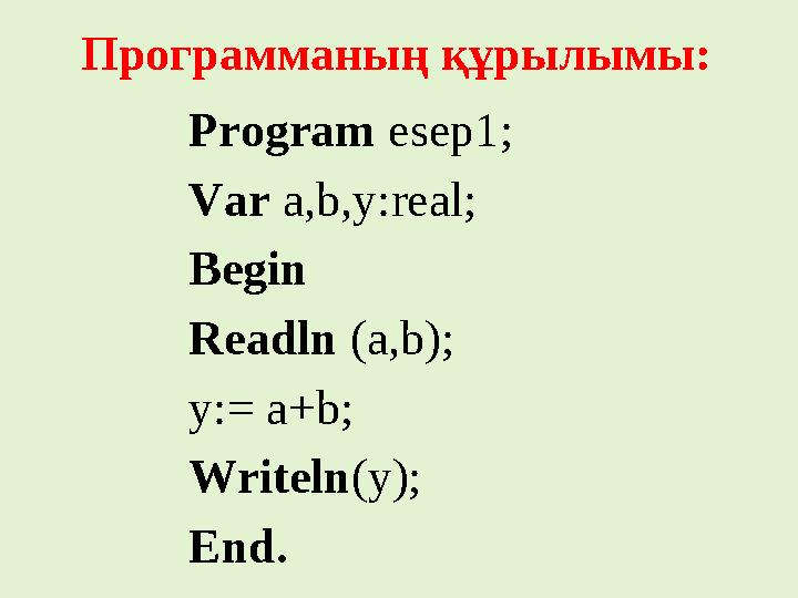 Программаның құрылымы: Program esep1; Var a,b,y:real; Begin Readln (a,b); y:= a+b; Writeln (y); End.