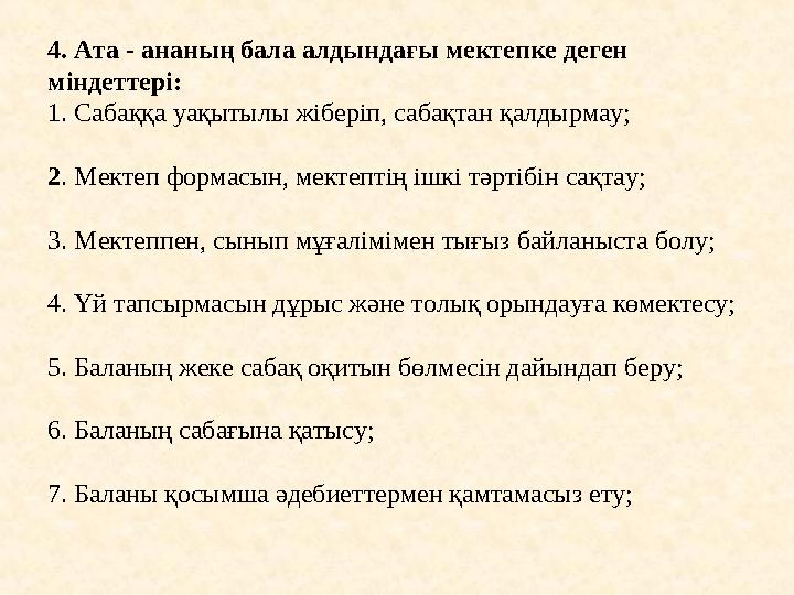 4. Ата - ананың бала алдындағы мектепке деген міндеттері: 1. Сабаққа уақытылы жіберіп, сабақтан қалдырмау; 2 . Мектеп формасын,