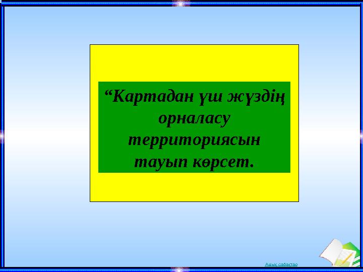 Ашық сабақтар“ Картадан үш жүздің орналасу территориясын тауып көрсет.