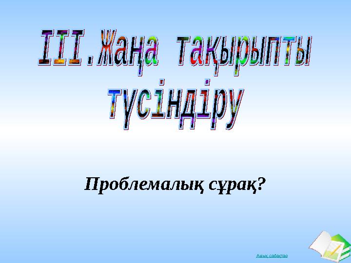 Ашық сабақтарПроблемал ық сұрақ?