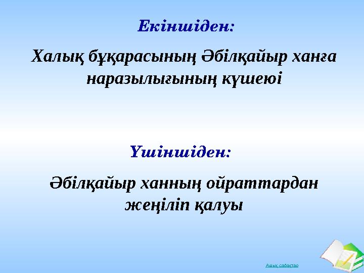 Ашық сабақтарХалық бұқарасының Әбілқайыр ханға наразылығының күшеюі Екіншіден: Үшіншіден: Әбілқайыр ханның ойраттардан жеңіліп