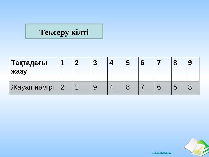 Ашық сабақтарТақтадағы жазу 1 2 3 4 5 6 7 8 9 Жауап нөмірі 2 1 9 4 8 7 6 5 3Тексеру кілтіТексеру кілті