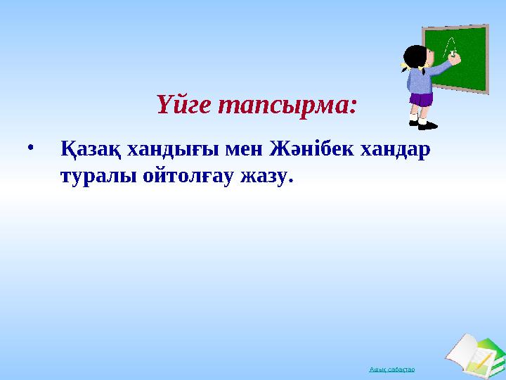 Ашық сабақтарҮйге тапсырма: • Қазақ хандығы мен Жәнібек хандар туралы ойтолғау жазу.