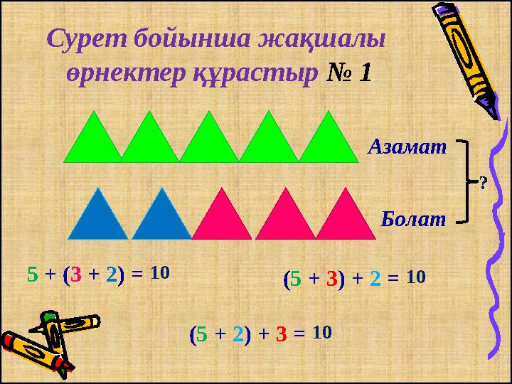 Сурет бойынша жақшалы өрнектер құрастыр № 1 5 + (3 + 2) = (5 + 3) + 2 = (5 + 2) + 3 = Азамат Болат 10 10 10 ?
