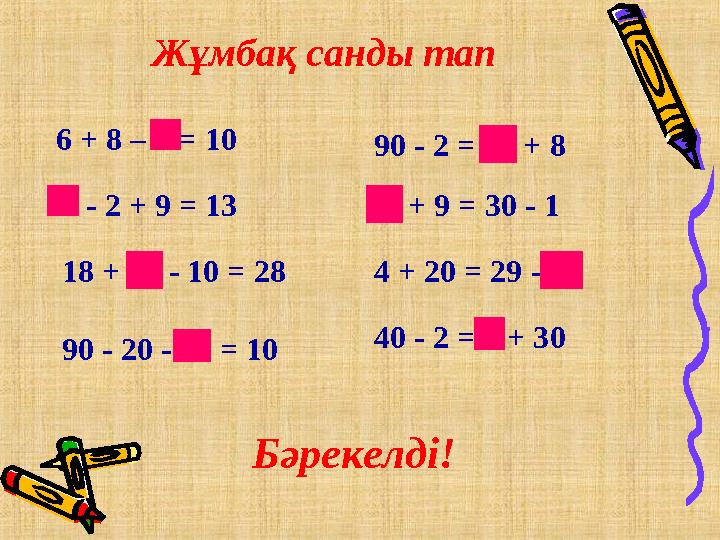 Жұмбақ санды тап 6 + 8 – 4 = 10 6 - 2 + 9 = 13 18 + 20 - 10 = 28 90 - 20 - 60 = 10 90 - 2 = 80 + 8 20 + 9 = 30 - 1 4 + 20 = 29 -