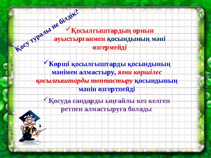 Қосылғыштардың орнын ауыстырғанмен қосындының мәні өзгермейді Көрші қосылғыштарды қосындының мәнімен алмастыру, яғни көршіл
