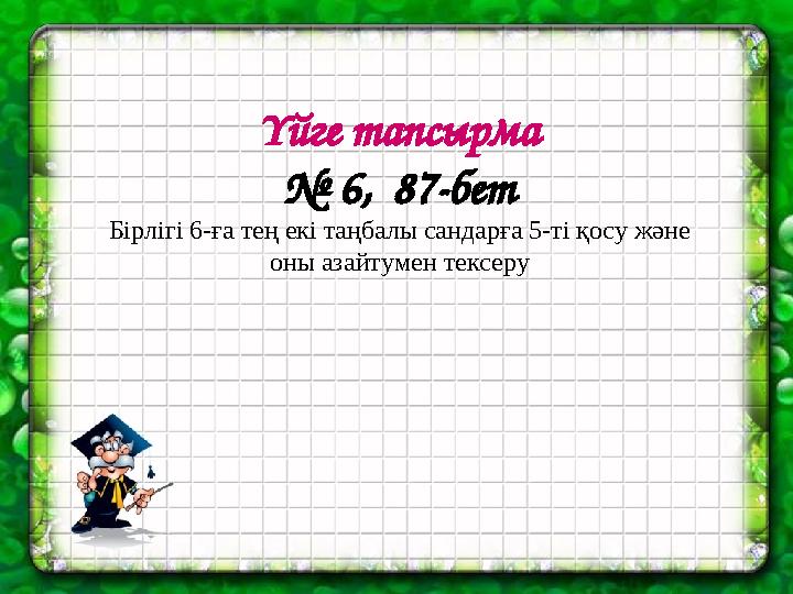 Үйге тапсырма № 6, 87-бет Бірлігі 6-ға тең екі таңбалы сандарға 5-ті қосу және оны азайтумен тексеру