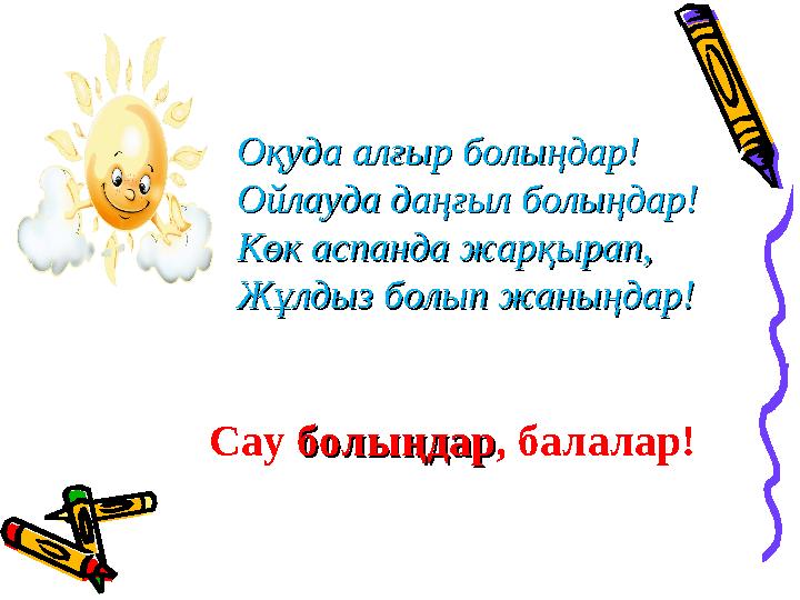 Сау болыңдарболыңдар, балалар! Оқуда алғыр болыңдар!Оқуда алғыр болыңдар! Ойлауда даңғыл болыңдар!Ойлауда даңғыл болыңдар! Көк