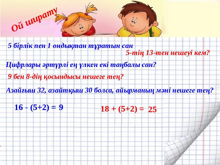 Ой ш ирату 9 25 5 бірлік пен 1 ондықтан тұратын сан 5-тің 13-тен нешеуі кем? Цифрлары әртүрлі ең үлкен екі таңбалы сан? 9 бен