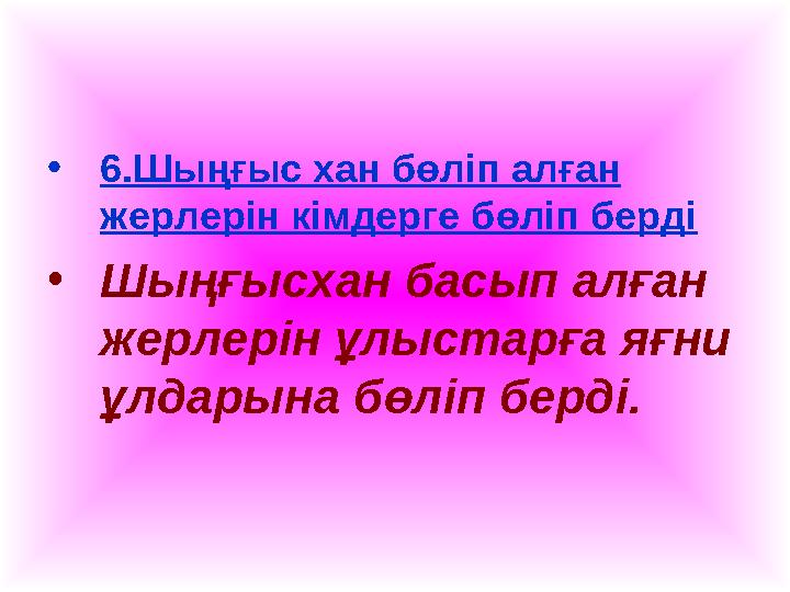 • 6.Шыңғыс хан бөліп алған жерлерін кімдерге бөліп берді • Шыңғысхан басып алған жерлерін ұлыстарға яғни ұлдарына бөліп берді