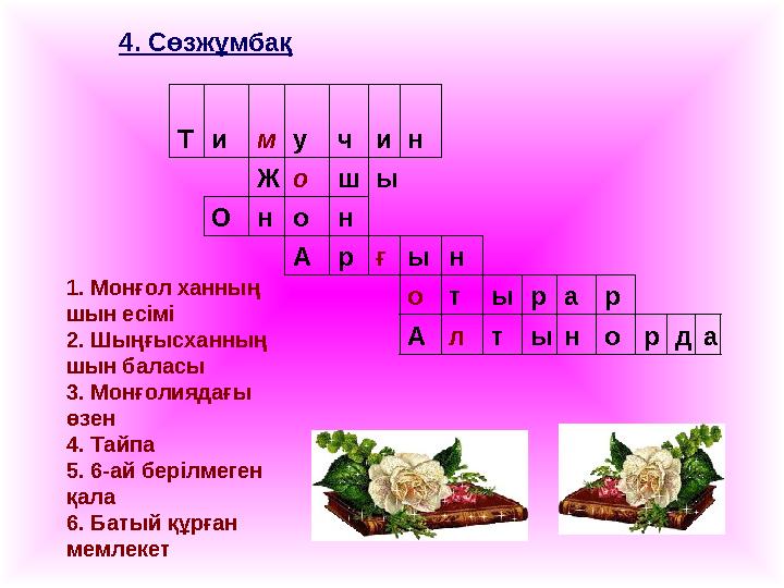 4. Сөзжұмбақ Т и м у ч и н Ж о ш ы О н о н А р ғ ы н о т ы р а р А л т ы н о р д а1. Монғол ханның шын есімі