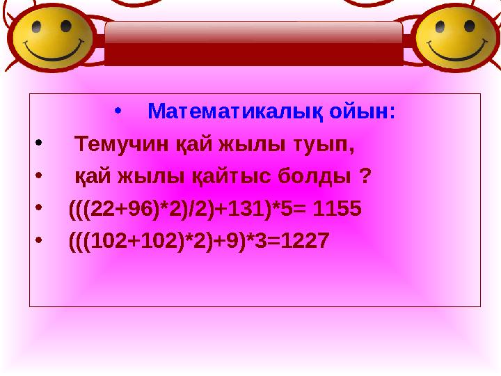 • Математикалық ойын: • Темучин қай жылы туып, • қай жылы қайтыс болды ? • (((22+96)*2)/2)+131)*5 = 1155 • (((102+102)*2)+9