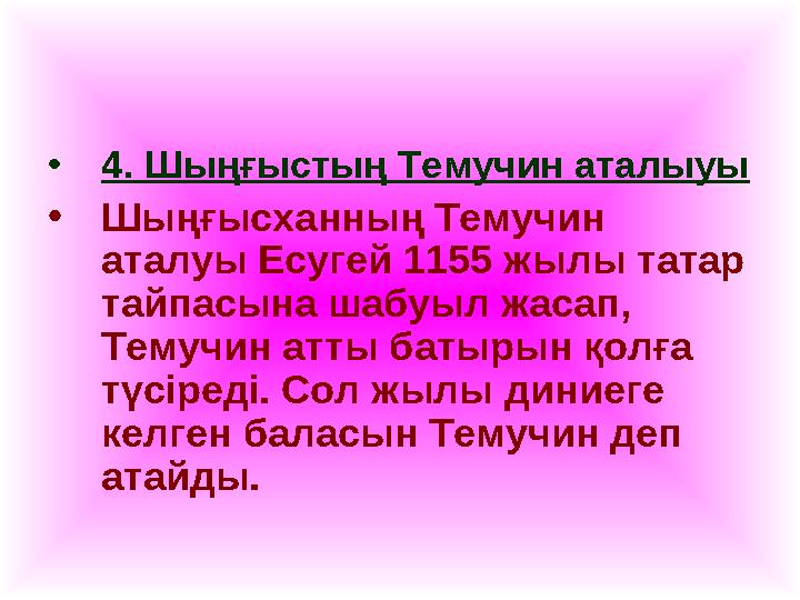 • 4. Шыңғыстың Темучин аталыуы • Шыңғысханның Темучин аталуы Есугей 1155 жылы татар тайпасына шабуыл жасап, Темучин атты баты