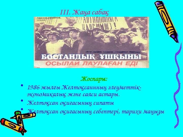 ІІІ. Жаңа сабақ Жоспары: • 1986 жылғы Желтоқсаннның әлеуметтік- экономикалық және саяси астары. • Желтоқсан оқиғасының сипаты •