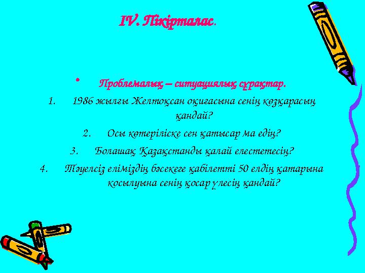 І V . Пікірталас . • Проблемалық – ситуациялық сұрақтар. 1. 1986 жылғы Желтоқсан оқиғасына сенің көзқарасың қандай? 2. Осы көт