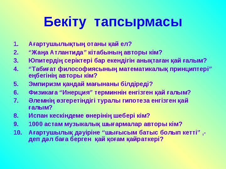 Бек іту тапсырмасы 1. Ағартушылықтың отаны қай ел? 2. “ Жаңа Атлантида” кітабының авторы кім? 3. Юпитердің серіктері бар екенді