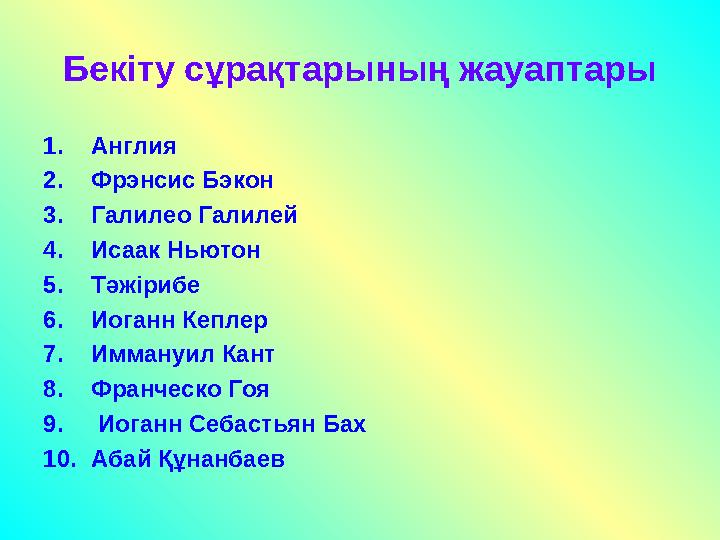 Бекіту сұрақтарының жауаптары 1. Англия 2. Фрэнсис Бэкон 3. Галилео Галилей 4. Исаак Ньютон 5. Тәжірибе 6. Иоганн Кеплер 7. Имма